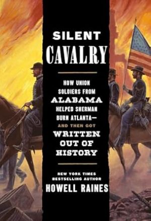 Silent Cavalry: How Union Soldiers from Alabama Helped Sherman Burn Atlanta--and Then Got Written Out of History
