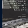 Quellenstudien zu Mozarts Entführung aus dem Serail, ein Beitrag zur Geschichte der Türkenoper