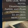 Shakespeare's King Lear, With Notes, Examination Papers, and Plan of Preparation, Ed. by J.M.D. Meiklejohn