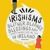 Irishisms: Blather, Blarney, Blessings and Everything Else we Say in Ireland