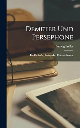 Demeter und Persephone: Ein Cyclus Mythologischer Untersuchungen