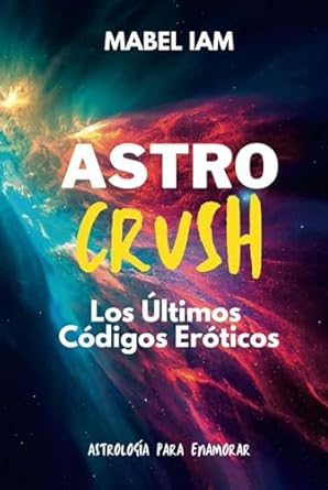 Astro Crush: Los Ultimos Codigos Eroticos: Astrologia para Enamorar