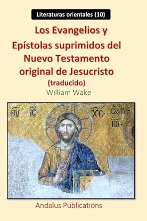 Los Evangelios y Epístolas suprimidos del Nuevo Testamento original de Jesucristo (traducido)