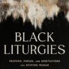 Black Liturgies: Prayers, poems and meditations for staying human
