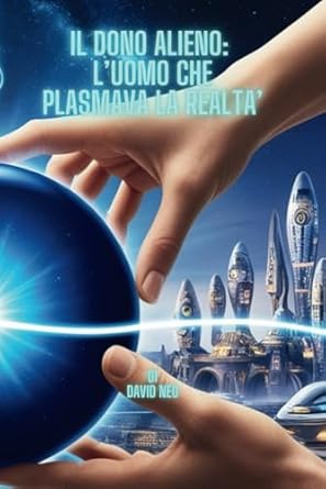 IL DONO ALIENO: L'UOMO CHE PLASMAVA LA REALTA': Quando il destino dell'umanità è nelle tue mani, ogni scelta può cambiare il corso della storia... o distruggerla.