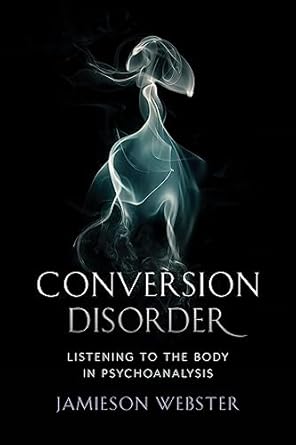 Conversion Disorder: Listening to the Body in Psychoanalysis
