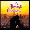 It's Almost Morning