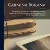 Carmina Burana: Lateinische Und Deutsche Lieder Und Gedichte Einer Handschrift Des XIII Jahihunderts Aus Benedictbeuern Auf Der K. Bibliothek Gu München