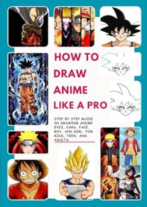 HOW TO DRAW ANIME LIKE A PRO: STEP BY STEP GUIDE IN DRAWING ANIME EYES, EARS, FACE, BOY, AND GIRL FOR KIDS, TEEN, AND ADULTS