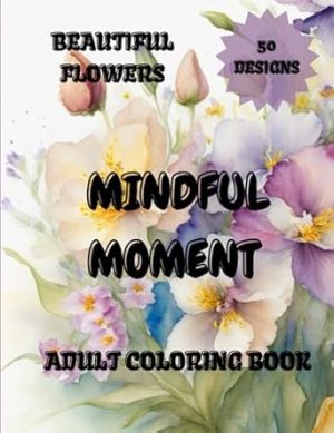 Mindful moment adult coloring book: Adult Coloring Book With beautiful designs|Calming flowers art for mindful coloring and stress relief , Relaxion, ... idea for all ocasion perfect size 8.5x11 inc