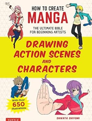 How to Create Manga: Drawing Action Scenes and Characters: The Ultimate Bible for Beginning Artists (With Over 600 Illustrations)