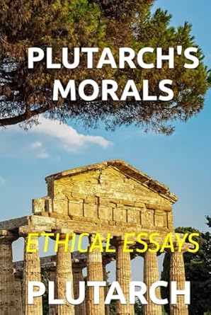 PLUTARCH'S MORALS: ETHICAL ESSAYS