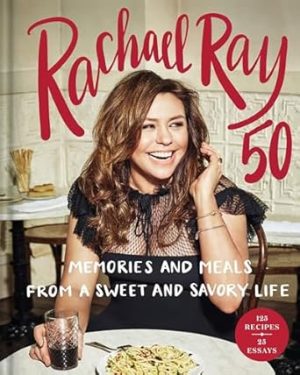Rachael Ray 50: Memories and Meals from a Sweet and Savory Life