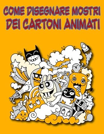 Come disegnare mostri dei cartoni animati: Padroneggia l'arte di creare divertenti mostri dei cartoni animati