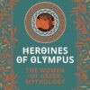 Heroines of Olympus: The Women of Greek Mythology