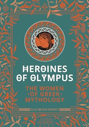 Heroines of Olympus: The Women of Greek Mythology