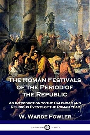 The Roman Festivals of the Period of the Republic: An Introduction to the Calendar and Religious Events of the Roman Year