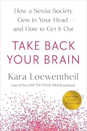 Take Back Your Brain: How a Sexist Society Gets in Your Head--And How to Get It Out