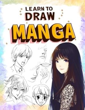 Learn To Draw Manga For Beginners: Discover how to draw Anime and Manga characters, such as heads, faces, bodies, poses, and eyes, using a simple ... guide designed for kids, teens, and adults.