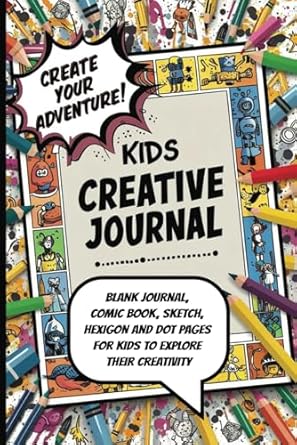 Kids Creative Journal: Create Your Adventure with Blank Lined, Comic Strip, Sketch, Hexagon and Dotted Pages For Kids To Explore Their Creativity