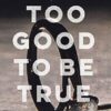 Too Good to Be True