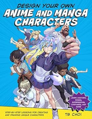 Design Your Own Anime and Manga Characte: Step-by-Step Lessons for Creating and Drawing Unique Characters