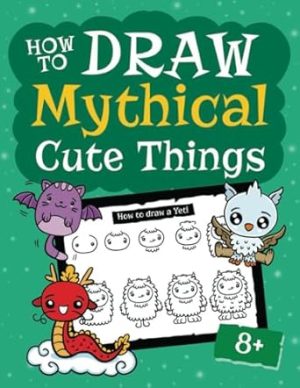 How to Draw Mythical Cute Things: An Enchanting Guide to Drawing Kawaii-Style Mythical Creatures and Legends