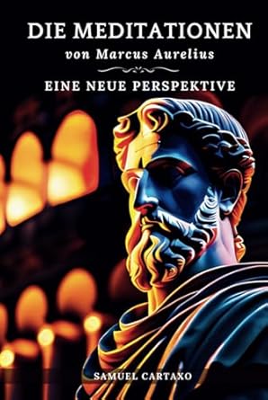 Die Meditationen von Marcus Aurelius (Meditations): Eine Neue Perspektive | Die Meditationen des Marcus Aurelius' Buch der Stoizismus