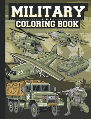 Military Coloring Book: Army Coloring Book with Awesome Coloring Pages of Soldiers, War Planes, Helicopters, Military Vehicles, Jet Fighters, Tanks & Much More to Color For Boys, Teenagers, Adults