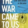 The War Came To Us: Life and Death in Ukraine -- A Waterstones Book of the Year 2023