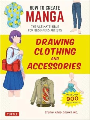 How to Create Manga: Drawing Clothing and Accessories: The Ultimate Bible for Beginning Artists (With Over 900 Illustrations)