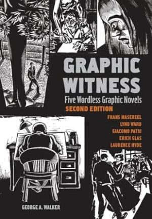 Graphic Witness: Five Wordless Graphic Novels by Frans Masereel, Lynd Ward, Giacomo Patri, Erich Glas and Laurence Hyde