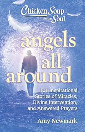 Chicken Soup for the Soul: Angels All Around: 101 Inspirational Stories of Miracles, Divine Intervention, and Answered