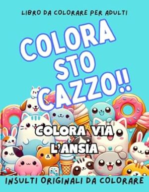 COLORA STO CAZZO!: INSULTI DA COLORARE: Parolacce originali da colorare con animaletti e tante disegni dolci ma bastardi! Libro da colorare per adulti. Sfoga ansia e rabbia con il potere del colorare!