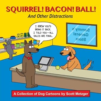 Squirrel! Bacon! Ball! And Other Distractions: A Collection of Dog Cartoons by Scott Metzger