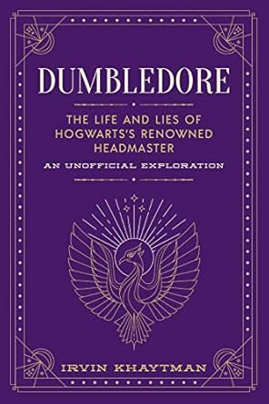 Dumbledore: The Life and Lies of Hogwarts's Renowned Headmaster: An Unofficial Exploration
