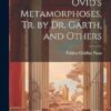 Ovid's Metamorphoses, Tr. by Dr. Garth, and Others