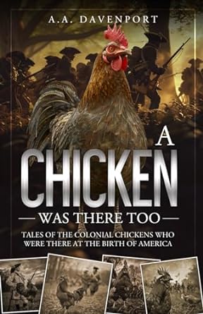 A Chicken Was There Too: Tales of the Colonial Chickens Who Were There at the Birth of America