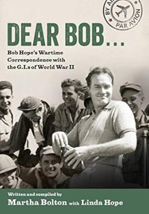Dear Bob...: Bob Hope's Wartime Correspondence with the G.I.s of World War II
