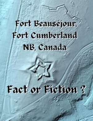 Fort Beauséjour, Fort Cumberland Fact or Fiction?