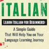Italian: Learn Italian for Beginners: A Simple Guide that Will Help You on Your Language Learning Journey