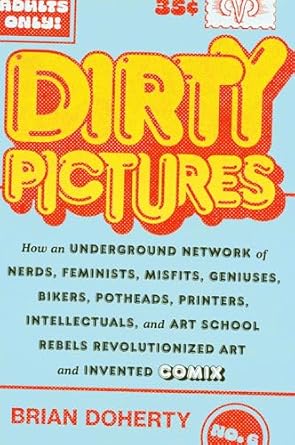 Dirty Pictures:How an Underground Network of Nerds, Feminists, Misfits, Geniuses, Bikers, Potheads, Printers, Intellectuals, and Art School Rebels Revolutionized Art and Invented Comix