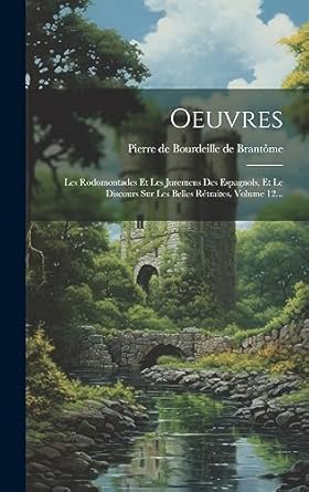 Oeuvres: Les Rodomontades Et Les Juremens Des Espagnols, Et Le Discours Sur Les Belles Rétraites, Volume 12...