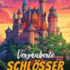 Verzauberte Schlösser Malbuch: Entdecken Sie Die Magie Alter Burgen Und Mystischer Länder, Die Zu Kreativität Und Entspannung Anregen