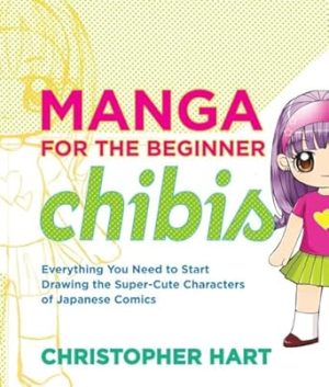 Manga for the Beginner Chibis: Everything You Need to Start Drawing the Super-Cute Characters of Japanese Comics