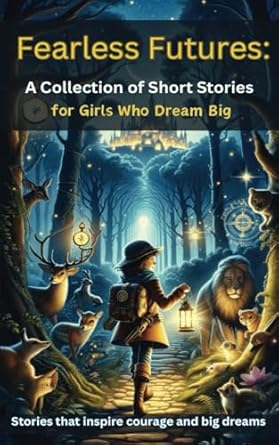 Fearless Futures: A Collection of Short Stories for Girls Who Dream Big (Ages 8-12): 10 Stories about Confidence, Courage, and Self-Belief