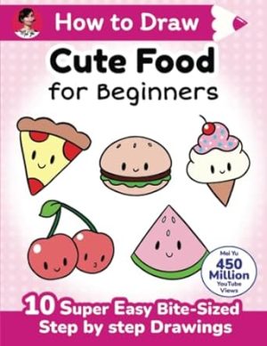 How to Draw Cute Food for Beginners: 10 super easy bite-sized step-by-step drawing art lessons - learn how to draw kawaii things + cartoons for kids, teens, & beginners
