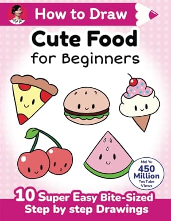 How to Draw Cute Food for Beginners: 10 super easy bite-sized step-by-step drawing art lessons - learn how to draw kawaii things + cartoons for kids, teens, & beginners
