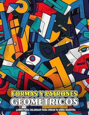 Formas y Patrones Geométricos Libros Para Colorear Para Adultos: Formas Y Patrones Geométricos Abstractos, Páginas Para Colorear Para Adultos, Páginas De Colorear De Creaciones Atemporales.