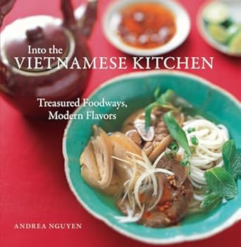 Into the Vietnamese Kitchen: Treasured Foodways, Modern Flavors [A Cookbook]